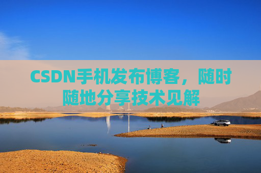 CSDN手机发布博客，随时随地分享技术见解